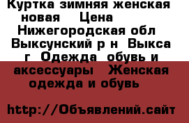 Куртка зимняя женская (новая) › Цена ­ 2 000 - Нижегородская обл., Выксунский р-н, Выкса г. Одежда, обувь и аксессуары » Женская одежда и обувь   